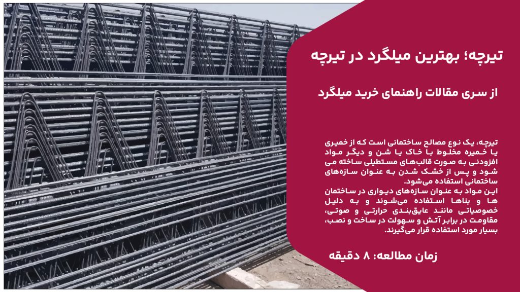 تیرچه، یک نوع مصالح ساختمانی است که از خمیری یا خمیره مخلوط با خاک یا شن و دیگر مواد افزودنی به صورت قالبهای مستطیلی ساخته میشود و پس از خشک شدن به عنوان سازههای ساختمانی استفاده میشود. این مواد به عنوان سازههای دیواری در ساختمانها و بناها استفاده میشوند و به دلیل خصوصیاتی مانند عایقبندی حرارتی و صوتی، مقاومت در برابر آتش و سهولت در ساخت و نصب، بسیار مورد استفاده قرار میگیرند