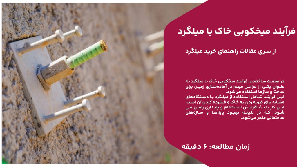 در صنعت ساختمان، فرآیند میخکوبی خاک با میلگرد به عنوان یکی از مراحل مهم در آماده‌سازی زمین برای ساخت و سازها استفاده می‌شود. این فرآیند شامل استفاده از میلگرد یا دستگاه‌های مشابه برای ضربه زدن به خاک و فشرده کردن آن است. این کار باعث افزایش استحکام و پایداری زمین می‌شود، که در نتیجه بهبود پایه‌ها و سازه‌های ساختمانی منجر می‌شود