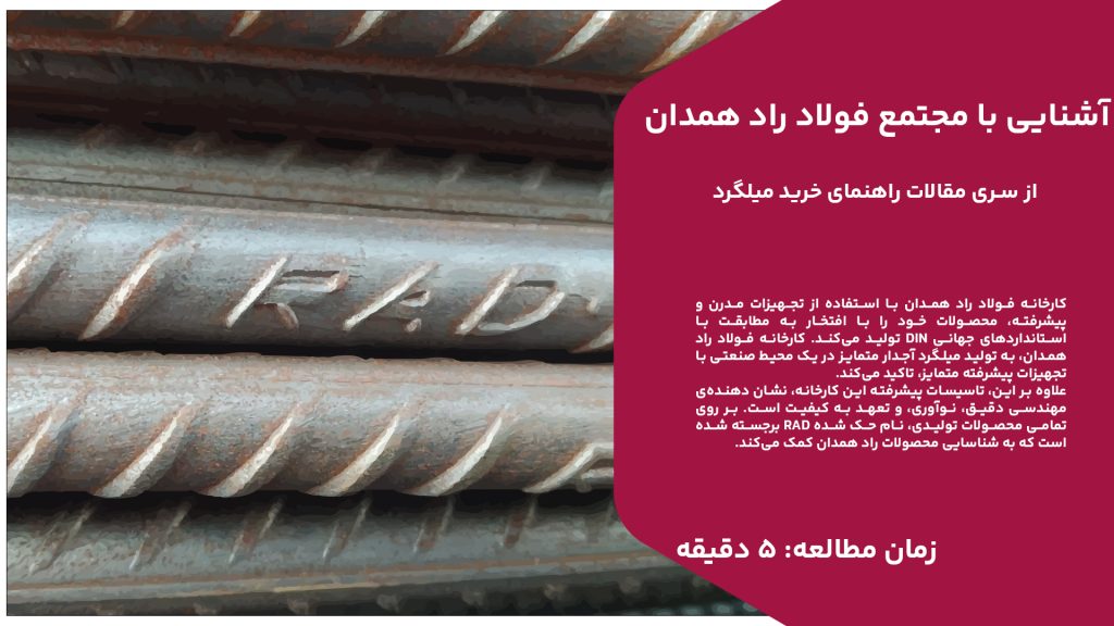 کارخانه فولاد راد همدان با استفاده از تجهیزات مدرن و پیشرفته، محصولات خود را با افتخار به مطابقت با استانداردهای جهانی DIN تولید میکند. کارخانه فولاد راد همدان، به تولید میلگرد آجدار متمایز در یک محیط صنعتی با تجهیزات پیشرفته متمایز، تاکید میکند. علاوه بر این، تاسیسات پیشرفته این کارخانه، نشان دهندهی مهندسی دقیق، نوآوری، و تعهد به کیفیت است. بر روی تمامی محصولات تولیدی، نام حک شده RAD برجسته شده است که به شناسایی محصولات راد همدان کمک میکند