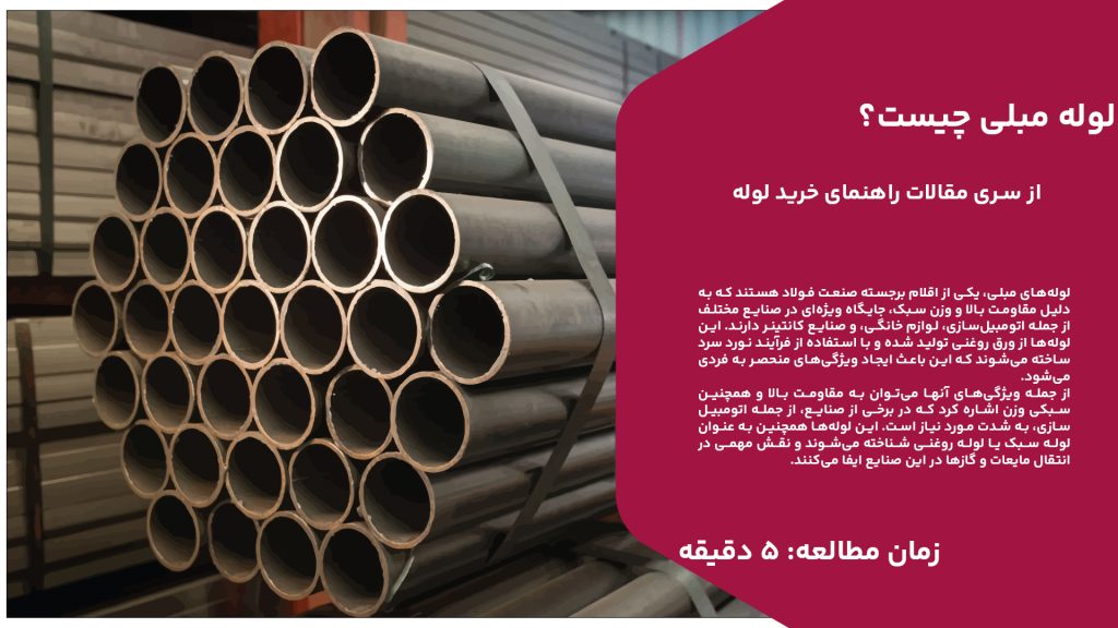 لوله‌های مبلی، یکی از اقلام برجسته صنعت فولاد هستند که به دلیل مقاومت بالا و وزن سبک، جایگاه ویژه‌ای در صنایع مختلف از جمله اتومبیل‌سازی، لوازم خانگی، و صنایع کانتینر دارند. این لوله‌ها از ورق روغنی تولید شده و با استفاده از فرآیند نورد سرد ساخته می‌شوند که این باعث ایجاد ویژگی‌های منحصر به فردی می‌شود. از جمله ویژگی‌های آنها می‌توان به مقاومت بالا و همچنین سبکی وزن اشاره کرد که در برخی از صنایع، از جمله اتومبیل‌سازی، به شدت مورد نیاز است. این لوله‌ها همچنین به عنوان لوله سبک یا لوله روغنی شناخته می‌شوند و نقش مهمی در انتقال مایعات و گازها در این صنایع ایفا می‌کنند