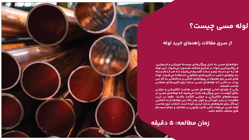 لوله‌های مسی به دلیل ویژگی‌های برجسته فیزیکی و شیمیایی، از پرکاربردترین مواد در صنایع مختلف محسوب می‌شوند. این لوله‌ها به دو دسته نرم و سخت تقسیم می‌شوند که هر کدام بسته به نیازهای خاص، در کاربردهای متفاوتی استفاده می‌شوند. لوله‌های مسی نرم معمولا در پروژه‌های خانگی و ساختمانی به کار می‌روند، در حالی که لوله‌های مسی سخت برای کاربردهای صنعتی مناسب هستند. یکی از مزایای اصلی لوله‌های مسی، هدایت الکتریکی و حرارتی بالای آنهاست. این ویژگی‌ها باعث می‌شود که لوله‌های مسی در سیستم‌های الکتریکی و حرارتی کارآمد باشند. علاوه بر این، مقاومت در برابر خوردگی و طول عمر بالا، این لوله‌ها را به انتخابی ایده‌آل برای محیط‌های سخت تبدیل کرده است. انتخاب نوع مناسب لوله مسی می‌تواند تاثیر قابل توجهی بر عملکرد و دوام سیستم‌های مختلف داشته باشد