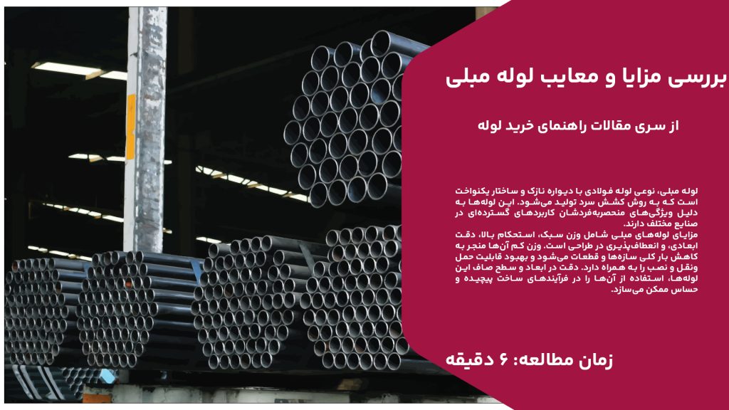 لوله مبلی، نوعی لوله فولادی با دیواره نازک و ساختار یکنواخت است که به روش کشش سرد تولید می‌شود. این لوله‌ها به دلیل ویژگی‌های منحصربه‌فردشان کاربردهای گسترده‌ای در صنایع مختلف دارند. مزایای لوله‌های مبلی شامل وزن سبک، استحکام بالا، دقت ابعادی، و انعطاف‌پذیری در طراحی است. وزن کم آن‌ها منجر به کاهش بار کلی سازه‌ها و قطعات می‌شود و بهبود قابلیت حمل‌ونقل و نصب را به همراه دارد. دقت در ابعاد و سطح صاف این لوله‌ها، استفاده از آن‌ها را در فرآیندهای ساخت پیچیده و حساس ممکن می‌سازد. با این حال، لوله‌های مبلی دارای معایبی نیز هستند. از جمله این معایب می‌توان به قیمت بالاتر نسبت به لوله‌های معمولی، محدودیت در ضخامت دیواره، و حساسیت به خوردگی اشاره کرد. هزینه بالای تولید به دلیل فرآیندهای پیشرفته‌ای که برای ایجاد این لوله‌ها به کار می‌رود، ممکن است در برخی پروژه‌ها مانع از استفاده گسترده شود. همچنین، دیواره نازک آن‌ها می‌تواند محدودیت‌هایی در تحمل فشارهای بالا ایجاد کند. در محیط‌های خورنده نیز نیاز به محافظت اضافی دارند تا از زنگ‌زدگی جلوگیری شود