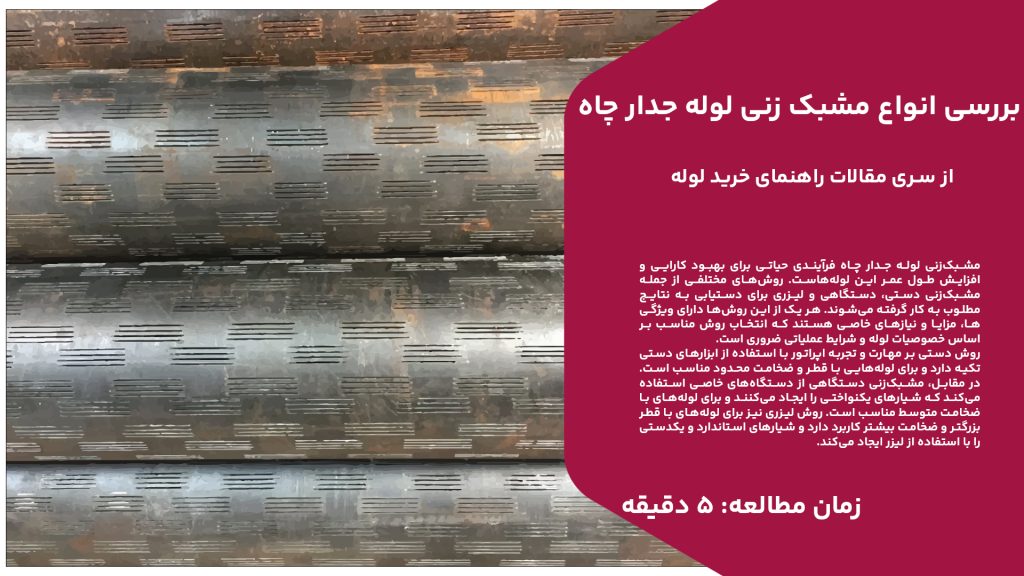 مشبک‌زنی لوله جدار چاه فرآیندی حیاتی برای بهبود کارایی و افزایش طول عمر این لوله‌هاست. روش‌های مختلفی از جمله مشبک‌زنی دستی، دستگاهی و لیزری برای دستیابی به نتایج مطلوب به کار گرفته می‌شوند. هر یک از این روش‌ها دارای ویژگی‌ها، مزایا و نیازهای خاصی هستند که انتخاب روش مناسب بر اساس خصوصیات لوله و شرایط عملیاتی ضروری است. روش دستی بر مهارت و تجربه اپراتور با استفاده از ابزارهای دستی تکیه دارد و برای لوله‌هایی با قطر و ضخامت محدود مناسب است. در مقابل، مشبک‌زنی دستگاهی از دستگاه‌های خاصی استفاده می‌کند که شیارهای یکنواختی را ایجاد می‌کنند و برای لوله‌های با ضخامت متوسط مناسب است. روش لیزری نیز برای لوله‌های با قطر بزرگتر و ضخامت بیشتر کاربرد دارد و شیارهای استاندارد و یکدستی را با استفاده از لیزر ایجاد می‌کند