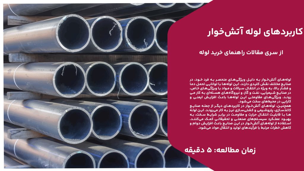 لوله‌های آتش‌خوار به دلیل ویژگی‌های منحصر به فرد خود، در صنایع مختلف نقش کلیدی دارند. این لوله‌ها با توانایی تحمل دما و فشار بالا، به ویژه در انتقال سیالات و مواد با ویژگی‌های خاص، در صنایع شیمیایی، نفت و گاز، و نیروگاه‌های هسته‌ای به کار می‌روند. ویژگی‌های مقاومتی این لوله‌ها باعث افزایش ایمنی و کارایی در محیط‌های سخت می‌شود. همچنین، لوله‌های آتش‌خوار در کاربردهای دیگر از جمله صنایع کاغذسازی، پتروشیمی و کشتی‌سازی نیز به کار می‌روند. این لوله‌ها با قابلیت انتقال حرارت و مقاومت در برابر شرایط سخت، به بهبود عملکرد سیستم‌های صنعتی و تحقیقاتی کمک می‌کنند. استفاده از لوله‌های آتش‌خوار در این صنایع باعث افزایش دوام و کاهش خطرات مرتبط با فرآیندهای تولید و انتقال مواد می‌شود