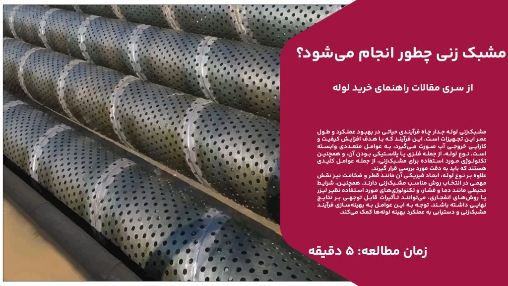 مشبک‌زنی لوله جدار چاه فرآیندی حیاتی در بهبود عملکرد و طول عمر این تجهیزات است. این فرآیند که با هدف افزایش کیفیت و کارایی خروجی آب صورت می‌گیرد، به عوامل متعددی وابسته است. نوع لوله، از جمله فلزی یا پلاستیکی بودن آن، و همچنین تکنولوژی مورد استفاده برای مشبک‌زنی، از جمله عوامل کلیدی هستند که باید به دقت مورد بررسی قرار گیرند. علاوه بر نوع لوله، ابعاد فیزیکی آن مانند قطر و ضخامت نیز نقش مهمی در انتخاب روش مناسب مشبک‌زنی دارند. همچنین، شرایط محیطی مانند دما و فشار، و تکنولوژی‌های مورد استفاده نظیر لیزر یا روش‌های انفجاری، می‌توانند تأثیرات قابل توجهی بر نتایج نهایی داشته باشند. توجه به این عوامل به بهینه‌سازی فرآیند مشبک‌زنی و دستیابی به عملکرد بهینه لوله‌ها کمک می‌کند