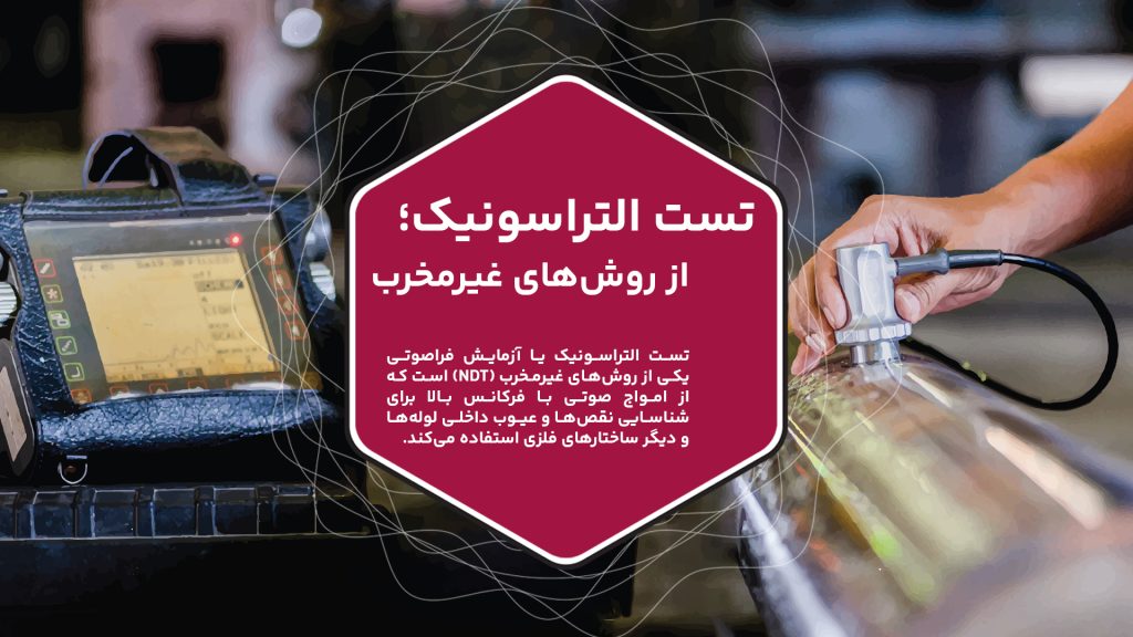 تست التراسونیک یا آزمایش فراصوتی یکی از روش‌های غیرمخرب (NDT) است که از امواج صوتی با فرکانس بالا برای شناسایی نقص‌ها و عیوب داخلی لوله‌ها و دیگر ساختارهای فلزی استفاده می‌کند